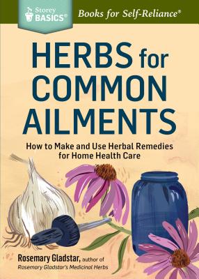 Herbs for Common Ailments: How to Make and Use Herbal Remedies for Home Health Care. a Storey Basics(r) Title - Rosemary Gladstar