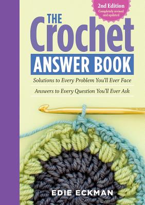 The Crochet Answer Book, 2nd Edition: Solutions to Every Problem You'll Ever Face; Answers to Every Question You'll Ever Ask - Edie Eckman