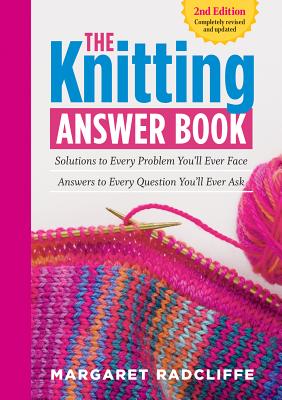 The Knitting Answer Book, 2nd Edition: Solutions to Every Problem You'll Ever Face; Answers to Every Question You'll Ever Ask - Margaret Radcliffe