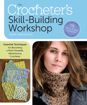 The Crocheter's Skill-Building Workshop: Essential Techniques for Becoming a More Versatile, Adventurous Crocheter - Dora Ohrenstein