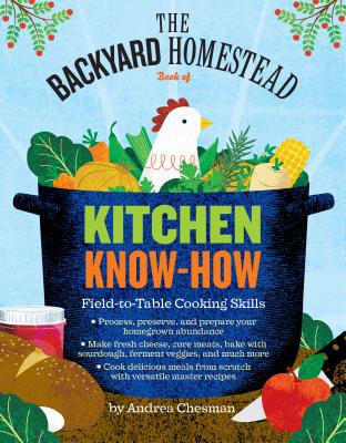 The Backyard Homestead Book of Kitchen Know-How: Field-To-Table Cooking Skills - Andrea Chesman