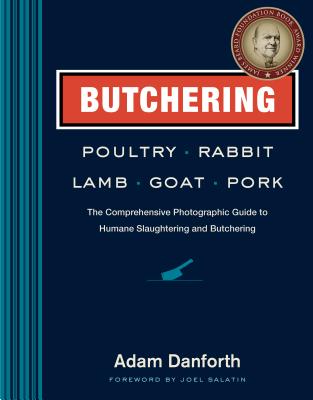 Butchering Poultry, Rabbit, Lamb, Goat, and Pork: The Comprehensive Photographic Guide to Humane Slaughtering and Butchering - Adam Danforth