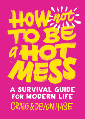 How Not to Be a Hot Mess: A Survival Guide for Modern Life - Craig Hase
