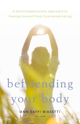 Befriending Your Body: A Self-Compassionate Approach to Freeing Yourself from Disordered Eating - Ann Saffi Biasetti