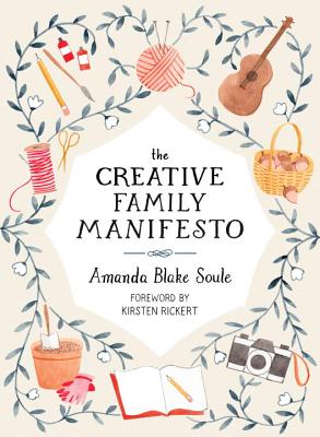 The Creative Family Manifesto: Encouraging Imagination and Nurturing Family Connections - Amanda Blake Soule