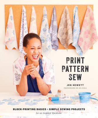 Print, Pattern, Sew: Block-Printing Basics + Simple Sewing Projects for an Inspired Wardrobe - Jen Hewett