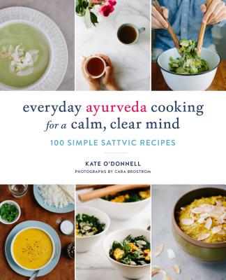 Everyday Ayurveda Cooking for a Calm, Clear Mind: 100 Simple Sattvic Recipes - Kate O'donnell