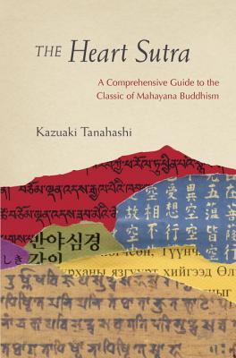 The Heart Sutra: A Comprehensive Guide to the Classic of Mahayana Buddhism - Kazuaki Tanahashi