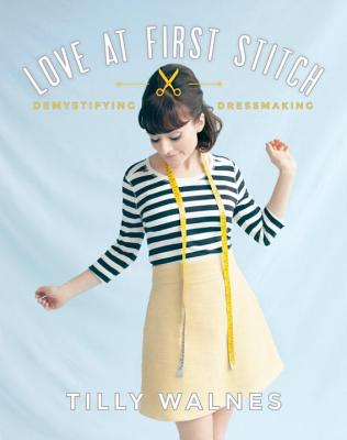 Love at First Stitch: Demystifying Dressmaking [With Pattern(s)] - Tilly Walnes