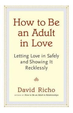 Poza produsului How to Be an Adult in Love: Letting Love in Safely and Showing It Recklessly - David Richo