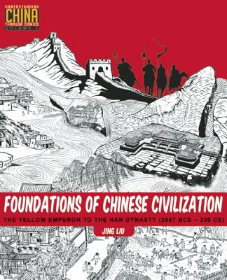 Foundations of Chinese Civilization: The Yellow Emperor to the Han Dynasty (2697 BCE - 220 CE) - Jing Liu