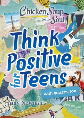 Chicken Soup for the Soul: Think Positive for Teens - Amy Newmark