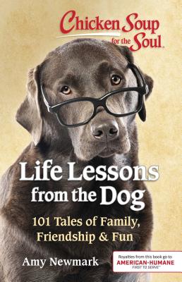 Chicken Soup for the Soul: Life Lessons from the Dog: 101 Tales of Family, Friendship & Fun - Amy Newmark