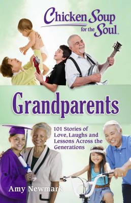 Chicken Soup for the Soul: Grandparents: 101 Stories of Love, Laughs and Lessons Across the Generations - Amy Newmark