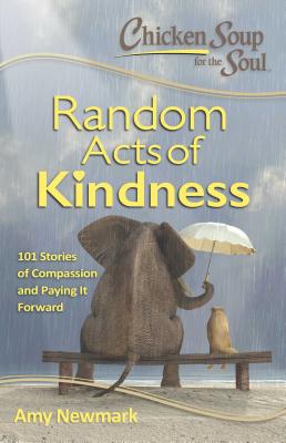 Chicken Soup for the Soul: Random Acts of Kindness: 101 Stories of Compassion and Paying It Forward - Amy Newmark