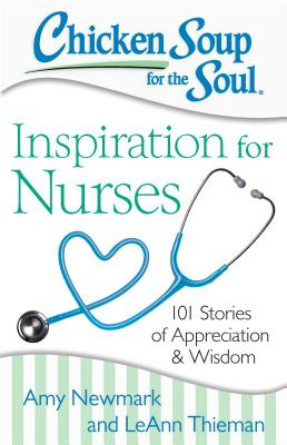 Chicken Soup for the Soul: Inspiration for Nurses: 101 Stories of Appreciation and Wisdom - Amy Newmark