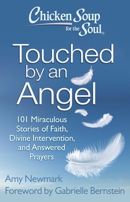 Chicken Soup for the Soul: Touched by an Angel: 101 Miraculous Stories of Faith, Divine Intervention, and Answered Prayers - Amy Newmark