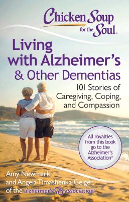 Chicken Soup for the Soul: Living with Alzheimer's & Other Dementias: 101 Stories of Caregiving, Coping, and Compassion - Amy Newmark