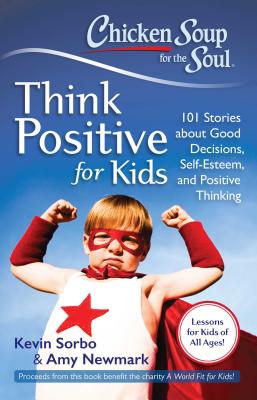 Chicken Soup for the Soul: Think Positive for Kids: 101 Stories about Good Decisions, Self-Esteem, and Positive Thinking - Kevin Sorbo