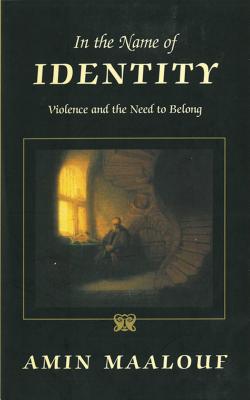 In the Name of Identity: Violence and the Need to Belong - Amin Maalouf