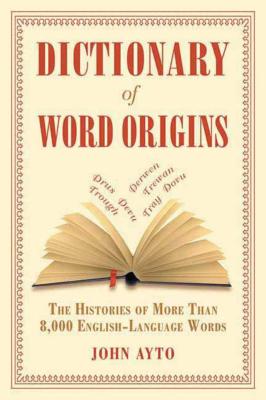 Dictionary of Word Origins: The Histories of More Than 8,000 English-Language Words - John Ayto