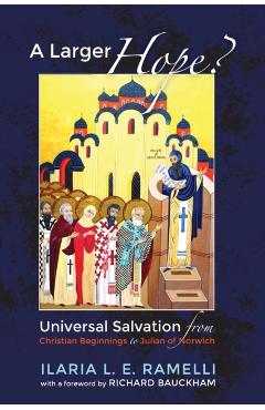 A Larger Hope?, Volume 1: Universal Salvation from Christian Beginnings to Julian of Norwich - Ilaria L. E. Ramelli