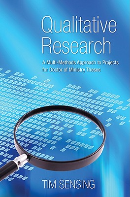 Qualitative Research: A Multi-Methods Approach to Projects for Doctor of Ministry Theses - Tim Sensing
