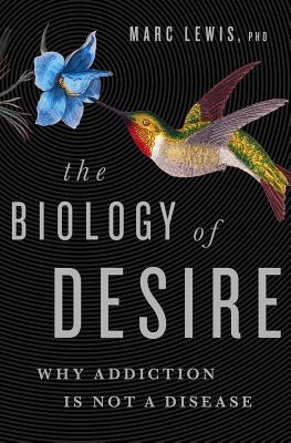The Biology of Desire: Why Addiction Is Not a Disease - Marc Lewis