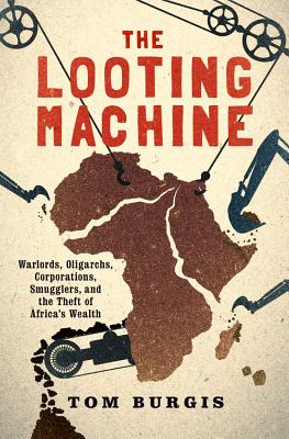 The Looting Machine: Warlords, Oligarchs, Corporations, Smugglers, and the Theft of Africa's Wealth - Tom Burgis