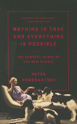 Nothing Is True and Everything Is Possible: The Surreal Heart of the New Russia - Peter Pomerantsev