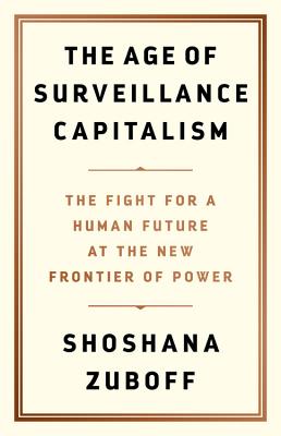 The Age of Surveillance Capitalism: The Fight for a Human Future at the New Frontier of Power - Shoshana Zuboff