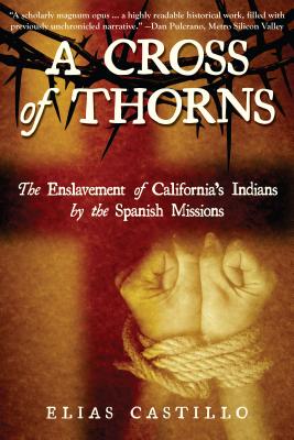A Cross of Thorns: The Enslavement of California's Indians by the Spanish Missions - Elias Castillo