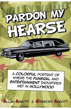 Poza produsului Pardon My Hearse: A Colorful Portrait of Where the Funeral and Entertainment Industries Met in Hollywood - Allan Abbott