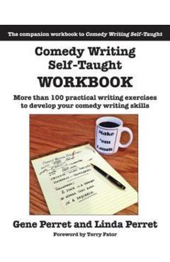 Comedy Writing Self-Taught Workbook: More Than 100 Practical Writing Exercises to Develop Your Comedy Writing Skills - Gene Perret