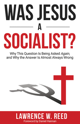Was Jesus a Socialist?: Why This Question Is Being Asked Again, and Why the Answer Is Almost Always Wrong - Lawrence W. Reed