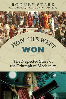 How the West Won: The Neglected Story of the Triumph of Modernity - Rodney Stark