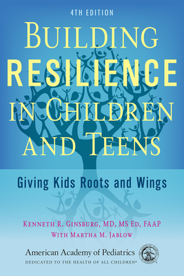Building Resilience in Children and Teens: Giving Kids Roots and Wings - Kenneth R. Ginsburg