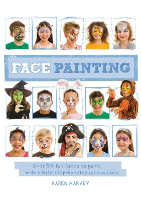 Face Painting: Over 30 Faces to Paint, with Simple Step-By-Step Instructions - Karen Huwen
