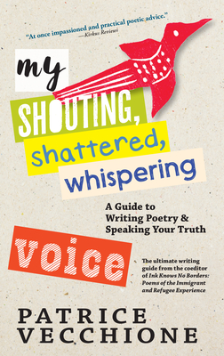 My Shouting, Shattered, Whispering Voice: A Guide to Writing Poetry and Speaking Your Truth - Patrice Vecchione