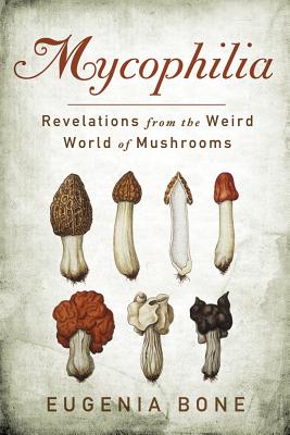 Mycophilia: Revelations from the Weird World of Mushrooms - Eugenia Bone