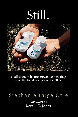 Still: A Collection of Honest Artwork and Writings from the Heart of a Grieving Mother - Stephanie Paige Cole