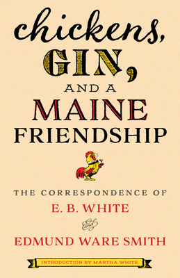 Chickens, Gin, and a Maine Friendship: The Correspondence of E. B. White and Edmund Ware Smith - E. B. White