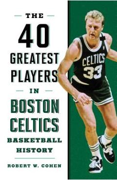 Coperta cărții '40 Greatest Players in Boston Celtics Basketball History - Robert W. Cohen'