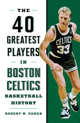 40 Greatest Players in Boston Celtics Basketball History - Robert W. Cohen