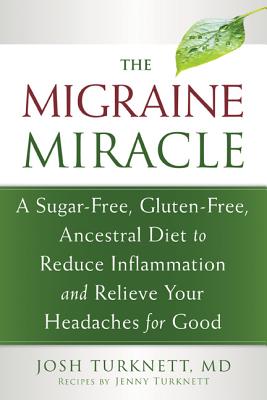 The Migraine Miracle: A Sugar-Free, Gluten-Free, Ancestral Diet to Reduce Inflammation and Relieve Your Headaches for Good - Josh Turknett