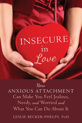 Insecure in Love: How Anxious Attachment Can Make You Feel Jealous, Needy, and Worried and What You Can Do about It - Leslie Becker-phelps