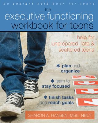 The Executive Functioning Workbook for Teens: Help for Unprepared, Late, and Scattered Teens - Sharon A. Hansen