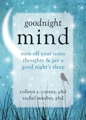 Goodnight Mind: Turn Off Your Noisy Thoughts and Get a Good Night's Sleep - Colleen E. Carney