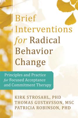 Brief Interventions for Radical Change: Principles and Practice of Focused Acceptance and Commitment Therapy - Kirk D. Strosahl