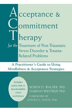 Poza produsului Acceptance and Commitment Therapy for the Treatment of Post-Traumatic Stress Disorder and Trauma-Related Problems: A Practitioner's Guide to Using Min - Robyn D. Walser